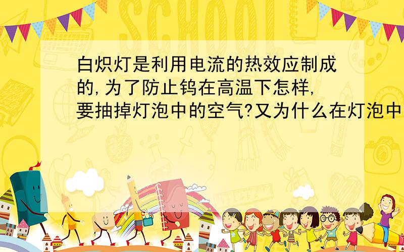 白炽灯是利用电流的热效应制成的,为了防止钨在高温下怎样,要抽掉灯泡中的空气?又为什么在灯泡中冲入氮气或稀有气体?