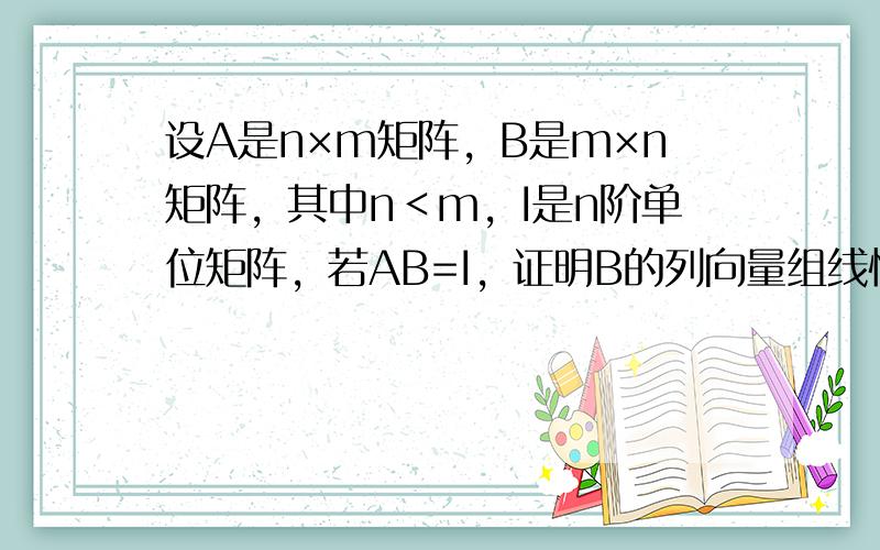 设A是n×m矩阵，B是m×n矩阵，其中n＜m，I是n阶单位矩阵，若AB=I，证明B的列向量组线性无关．