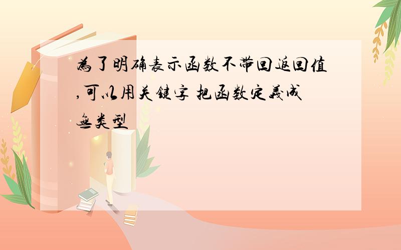 为了明确表示函数不带回返回值,可以用关键字 把函数定义成无类型