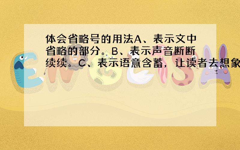 体会省略号的用法A、表示文中省略的部分。B、表示声音断断续续。C、表示语意含蓄，让读者去想象。①“唉！西蒙死了。两个孩子