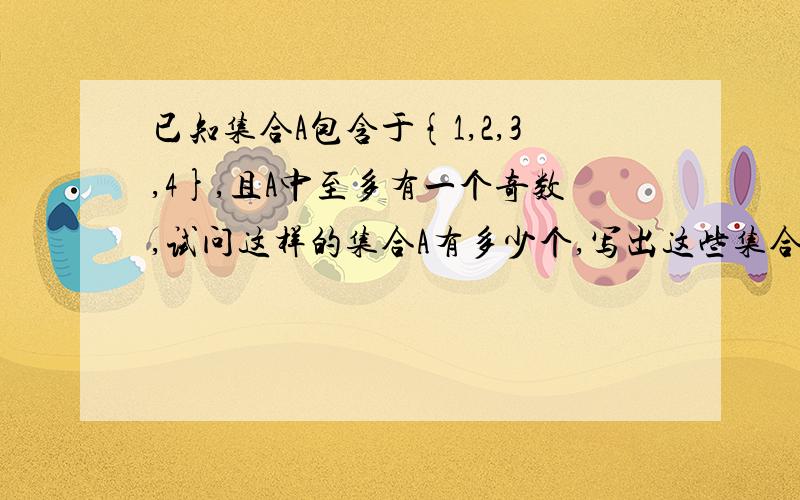 已知集合A包含于{1,2,3,4},且A中至多有一个奇数,试问这样的集合A有多少个,写出这些集合.