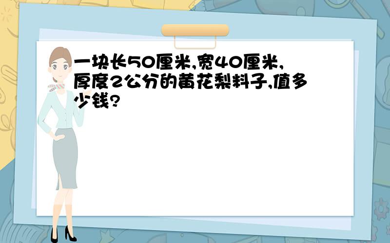 一块长50厘米,宽40厘米,厚度2公分的黄花梨料子,值多少钱?