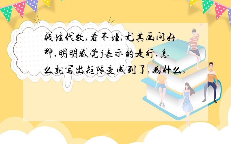 线性代数,看不懂,尤其画问好那,明明感觉j表示的是行,怎么就写出矩阵变成列了,为什么,