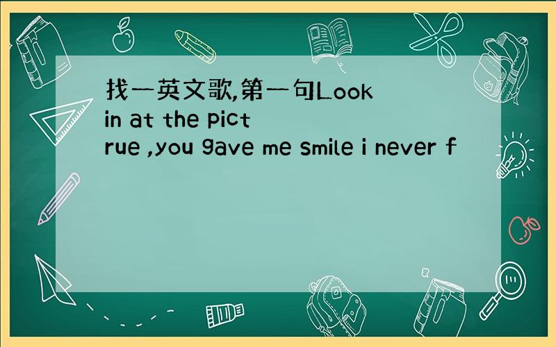 找一英文歌,第一句Look in at the pictrue ,you gave me smile i never f