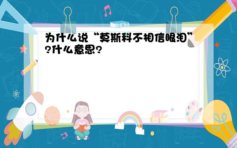 为什么说“莫斯科不相信眼泪”?什么意思?