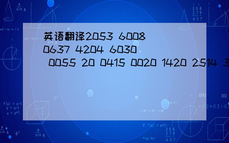 英语翻译2053 6008 0637 4204 6030 0055 20 0415 0020 1420 2514 309