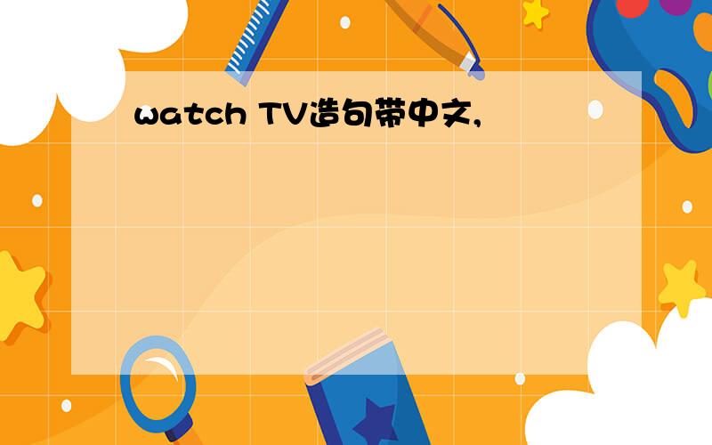 watch TV造句带中文,