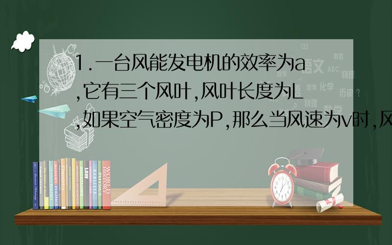 1.一台风能发电机的效率为a,它有三个风叶,风叶长度为L,如果空气密度为P,那么当风速为v时,风能发电机的发电功率是多少