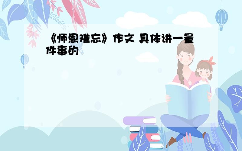 《师恩难忘》作文 具体讲一量件事的