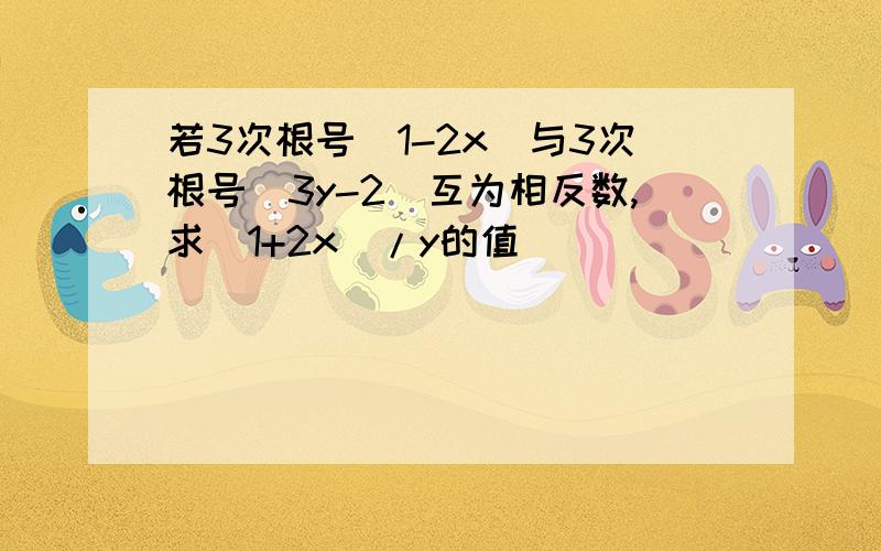 若3次根号（1-2x）与3次根号（3y-2）互为相反数,求（1+2x）/y的值