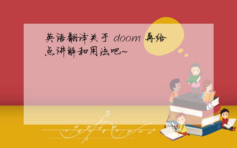 英语翻译关于 doom 再给点讲解和用法吧~