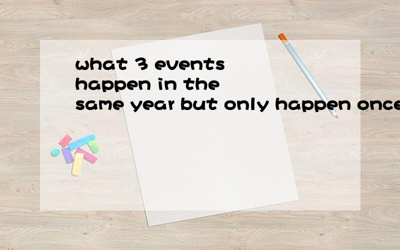 what 3 events happen in the same year but only happen once e