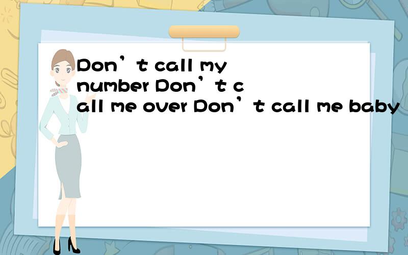 Don’t call my number Don’t call me over Don’t call me baby