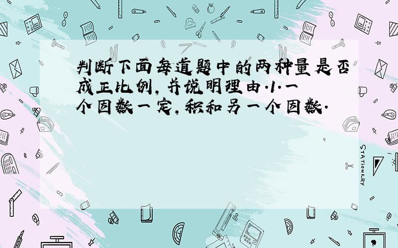 判断下面每道题中的两种量是否成正比例,并说明理由.1.一个因数一定,积和另一个因数.