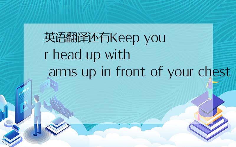 英语翻译还有Keep your head up with arms up in front of your chest