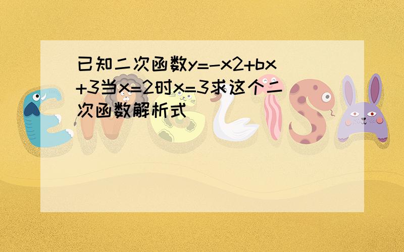 已知二次函数y=-x2+bx+3当x=2时x=3求这个二次函数解析式