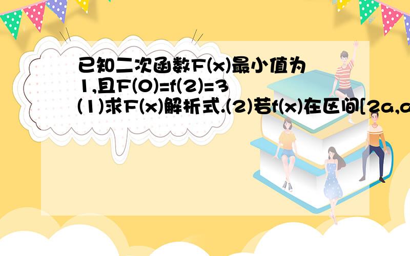 已知二次函数F(x)最小值为1,且F(0)=f(2)=3(1)求F(x)解析式.(2)若f(x)在区间[2a,a+1]上