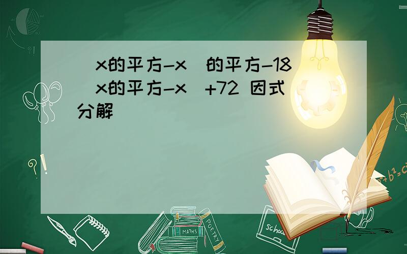 （x的平方-x）的平方-18（x的平方-x）+72 因式分解