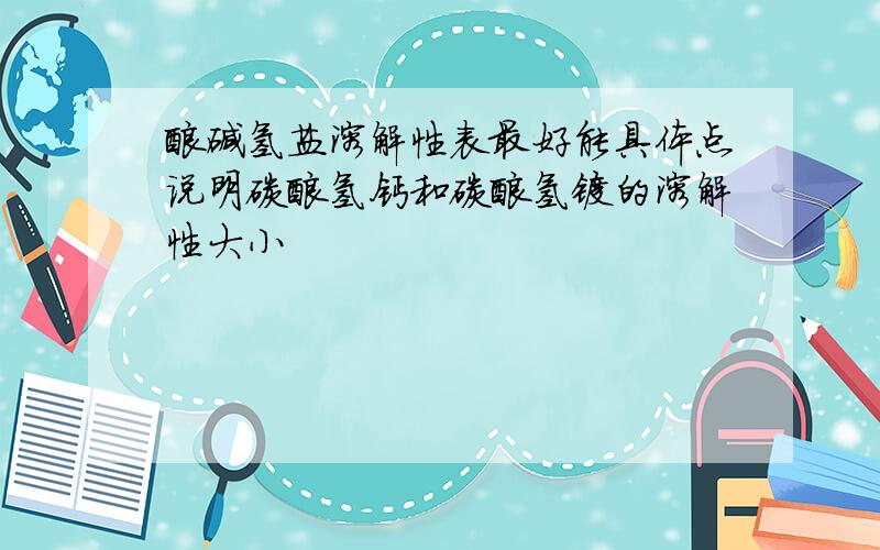 酸碱氢盐溶解性表最好能具体点说明碳酸氢钙和碳酸氢镁的溶解性大小