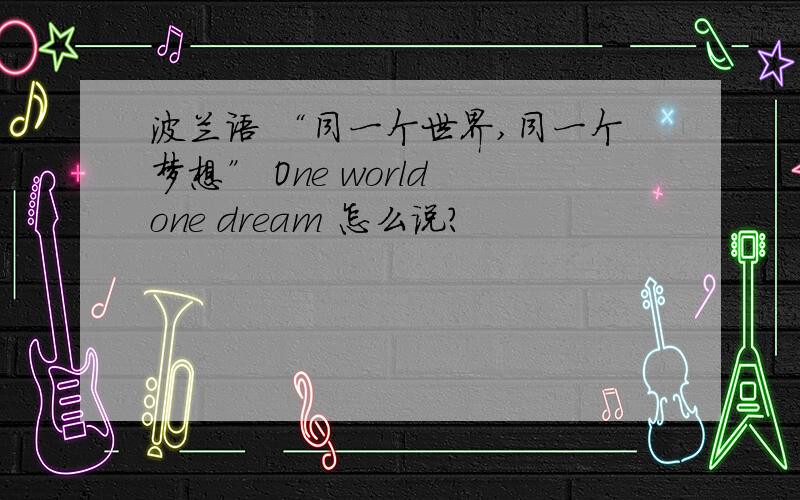 波兰语 “同一个世界,同一个梦想” One world one dream 怎么说?