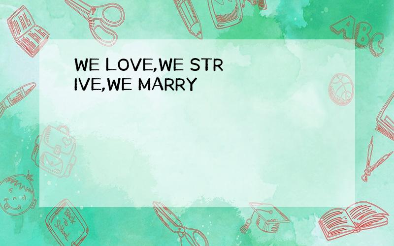 WE LOVE,WE STRIVE,WE MARRY