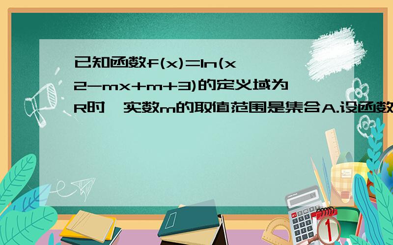 已知函数f(x)=ln(x^2-mx+m+3)的定义域为R时,实数m的取值范围是集合A.设函数g(m)=2^m+m^2+