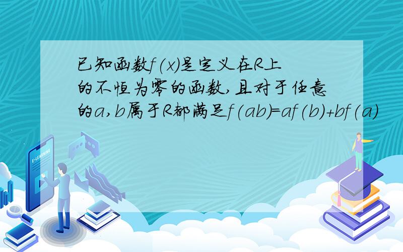 已知函数f(x)是定义在R上的不恒为零的函数,且对于任意的a,b属于R都满足f(ab)=af(b)+bf(a)