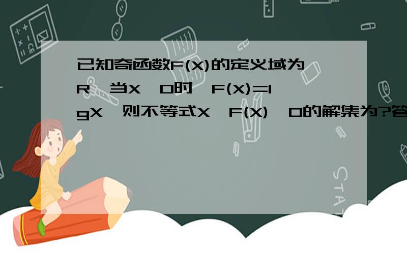 已知奇函数F(X)的定义域为R,当X＞0时,F(X)=lgX,则不等式X×F(X)≤0的解集为?答案是-1到1..