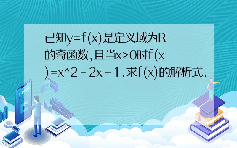 已知y=f(x)是定义域为R的奇函数,且当x>0时f(x)=x^2-2x-1.求f(x)的解析式.