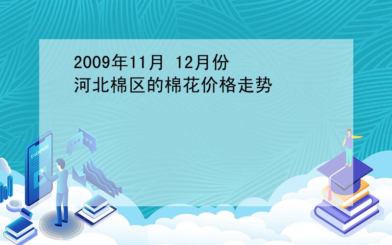 2009年11月 12月份 河北棉区的棉花价格走势