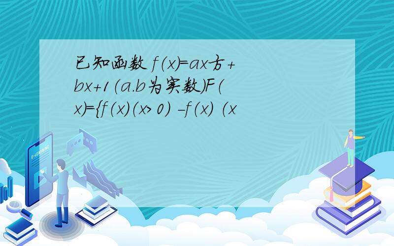 已知函数 f（x）＝ax方＋bx＋1（a.b为实数）F（x）＝｛f（x）（x>0） -f（x） （x