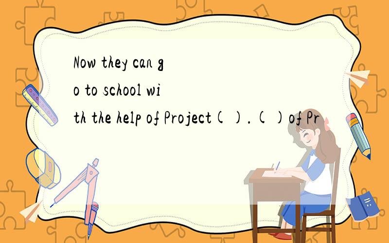 Now they can go to school with the help of Project().()of Pr