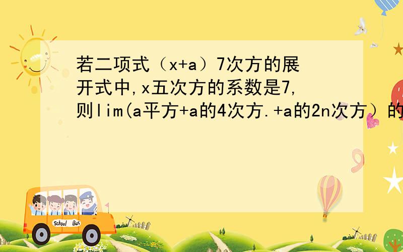 若二项式（x+a）7次方的展开式中,x五次方的系数是7,则lim(a平方+a的4次方.+a的2n次方）的值