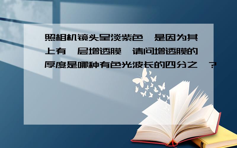 照相机镜头呈淡紫色,是因为其上有一层增透膜,请问增透膜的厚度是哪种有色光波长的四分之一?