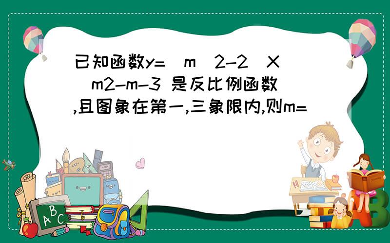 已知函数y=（m^2-2)X^m2-m-3 是反比例函数,且图象在第一,三象限内,则m=