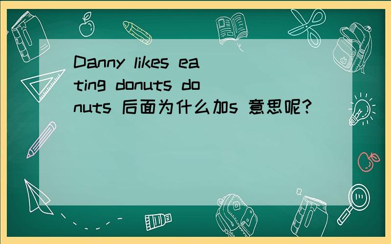 Danny likes eating donuts donuts 后面为什么加s 意思呢?