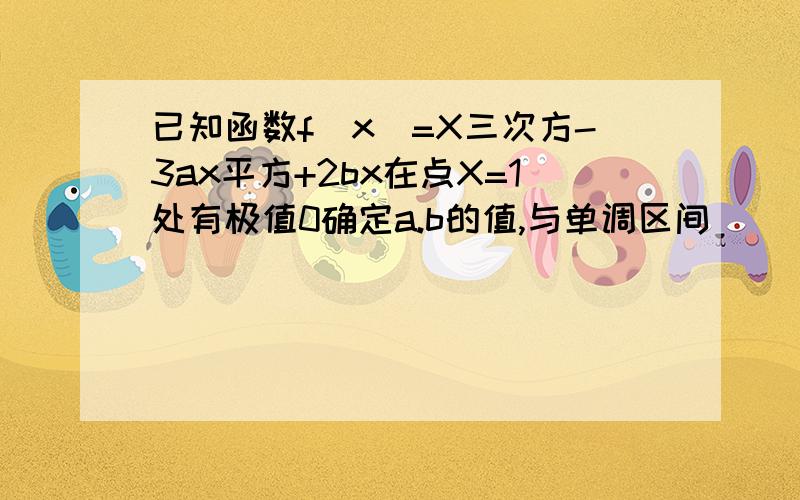 已知函数f(x)=X三次方-3ax平方+2bx在点X=1处有极值0确定a.b的值,与单调区间