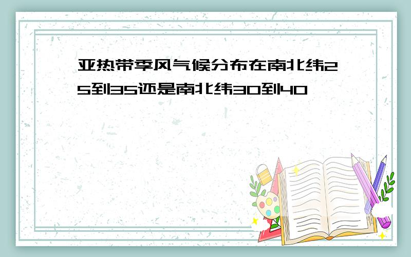 亚热带季风气候分布在南北纬25到35还是南北纬30到40