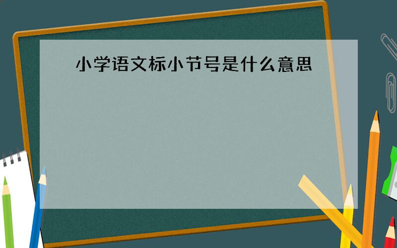 小学语文标小节号是什么意思