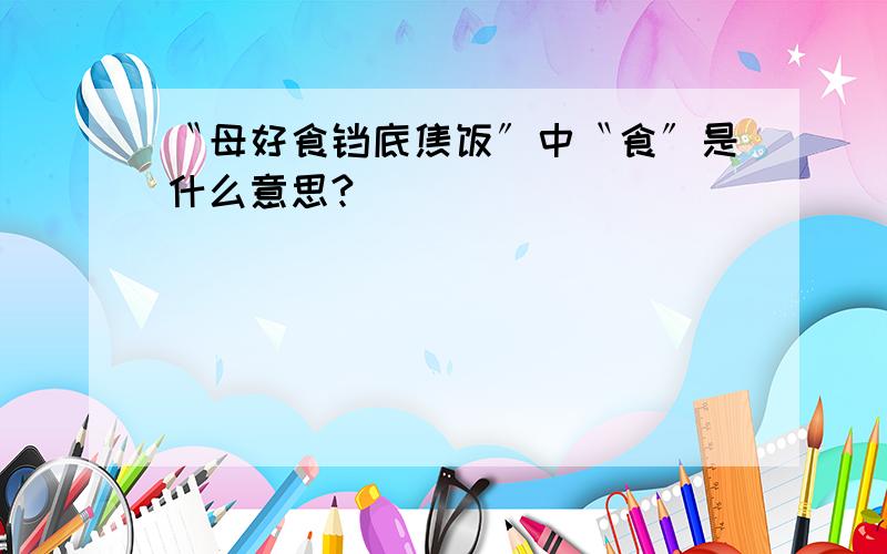 〝母好食铛底焦饭〞中〝食〞是什么意思?