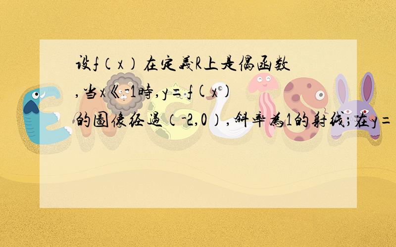 设f（x）在定义R上是偶函数,当x《-1时,y=f(x)的图像经过（-2,0）,斜率为1的射线；在y=f(x)的图像中有