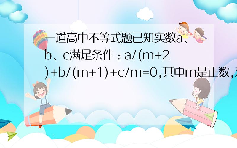 一道高中不等式题已知实数a、b、c满足条件：a/(m+2)+b/(m+1)+c/m=0,其中m是正数,对于f(x)=ax