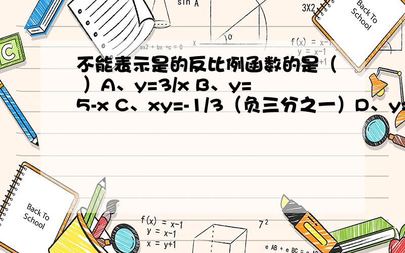 不能表示是的反比例函数的是（ ）A、y=3/x B、y=5-x C、xy=-1/3（负三分之一）D、y=-2/5x(5x