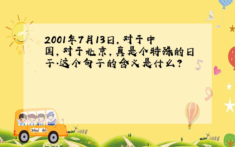 2001年7月13日,对于中国,对于北京,真是个特殊的日子.这个句子的含义是什么?