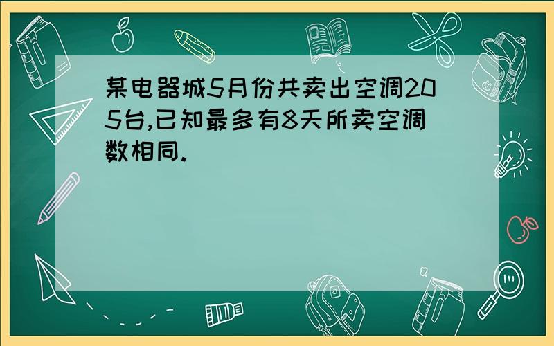 某电器城5月份共卖出空调205台,已知最多有8天所卖空调数相同.