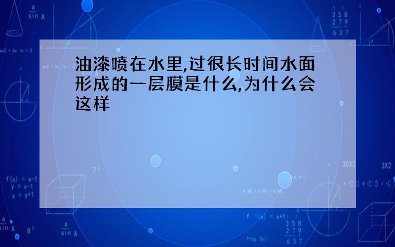 油漆喷在水里,过很长时间水面形成的一层膜是什么,为什么会这样