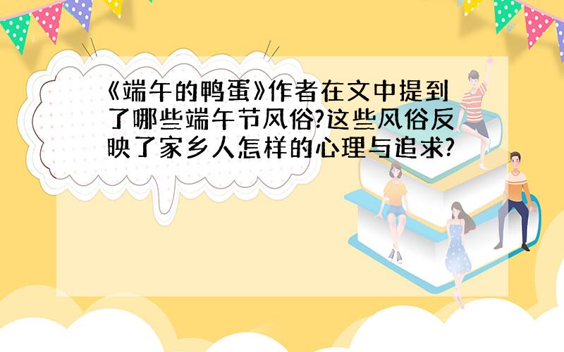 《端午的鸭蛋》作者在文中提到了哪些端午节风俗?这些风俗反映了家乡人怎样的心理与追求?