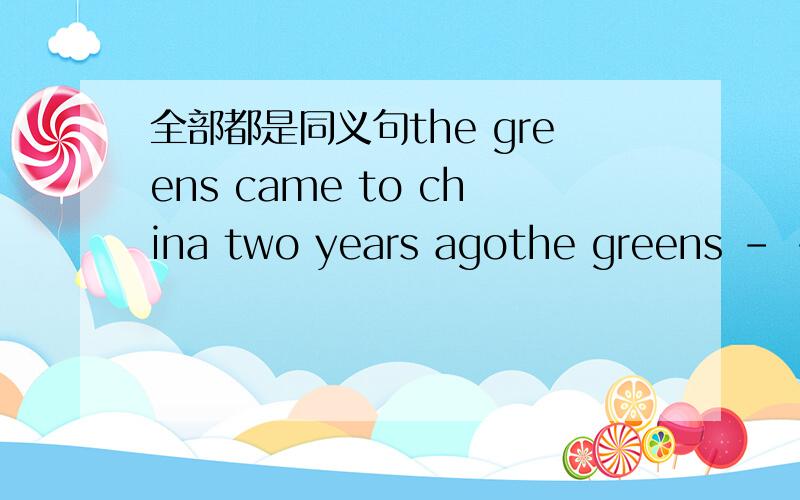 全部都是同义句the greens came to china two years agothe greens - -