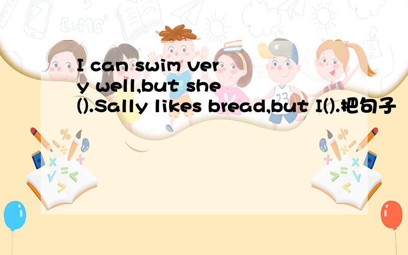 I can swim very well,but she().Sally likes bread,but I().把句子