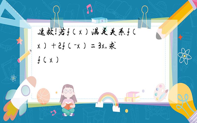 速救!若f（x）满足关系f（x）+2f（-x）=3x,求f（x）